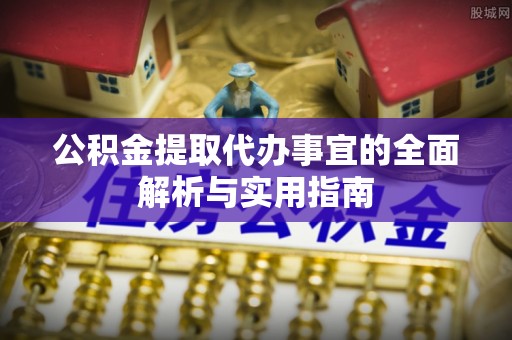 闵行公积金提取代办事宜的全面解析与实用指南