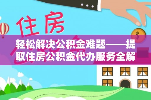闵行轻松解决公积金难题——提取住房公积金代办服务全解析