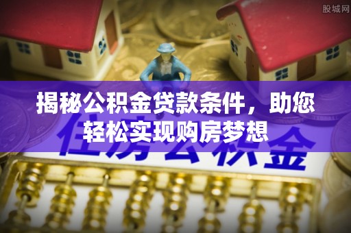 闵行揭秘公积金贷款条件，助您轻松实现购房梦想