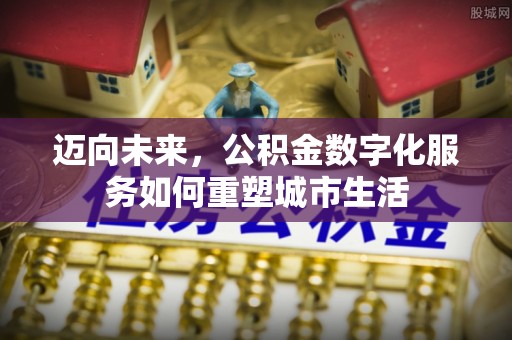 闵行迈向未来，公积金数字化服务如何重塑城市生活