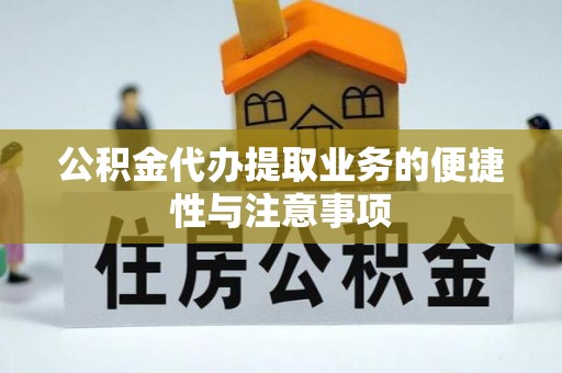 闵行公积金代办提取业务的便捷性与注意事项