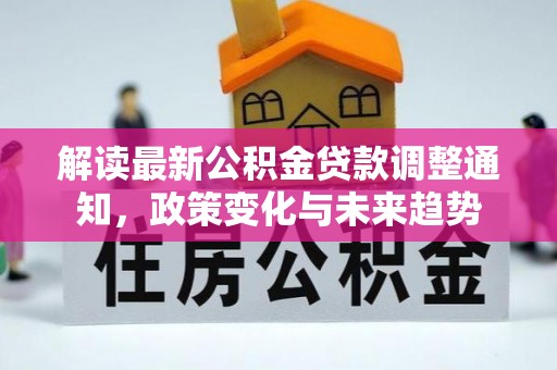 闵行解读最新公积金贷款调整通知，政策变化与未来趋势