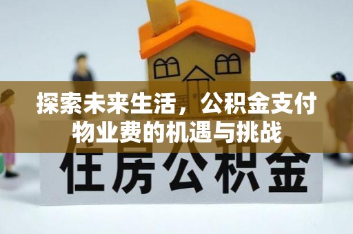 闵行探索未来生活，公积金支付物业费的机遇与挑战