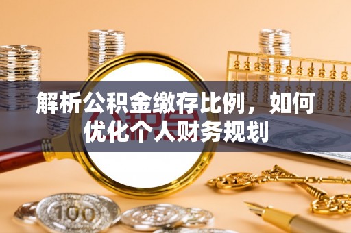闵行解析公积金缴存比例，如何优化个人财务规划
