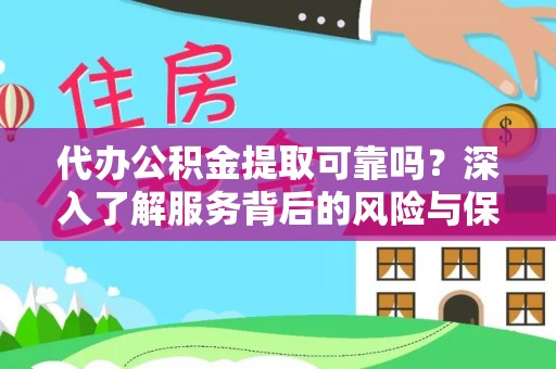 闵行代办公积金提取可靠吗？深入了解服务背后的风险与保障
