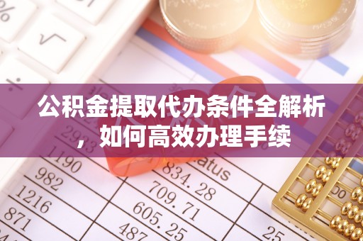 闵行公积金提取代办条件全解析，如何高效办理手续