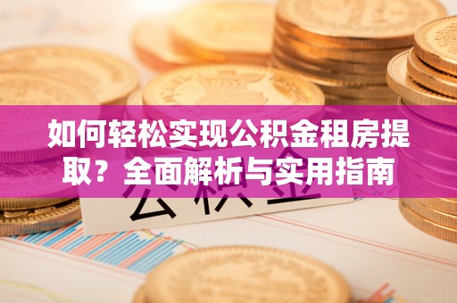 闵行如何轻松实现公积金租房提取？全面解析与实用指南