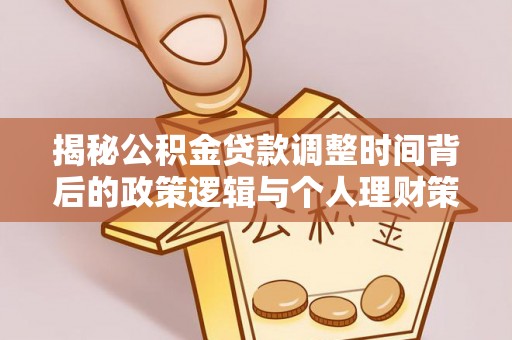 闵行揭秘公积金贷款调整时间背后的政策逻辑与个人理财策略