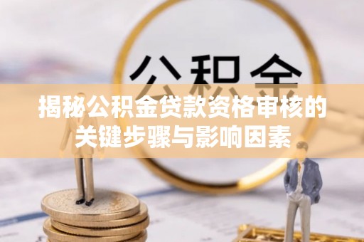 闵行揭秘公积金贷款资格审核的关键步骤与影响因素