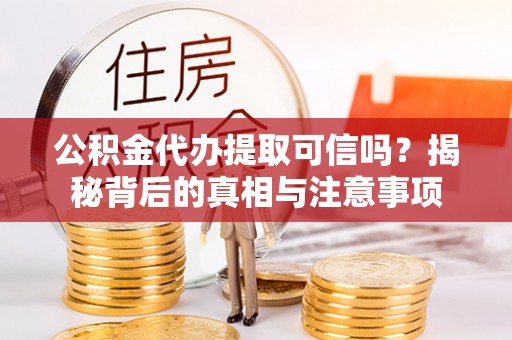 闵行公积金代办提取可信吗？揭秘背后的真相与注意事项