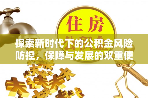 闵行探索新时代下的公积金风险防控，保障与发展的双重使命