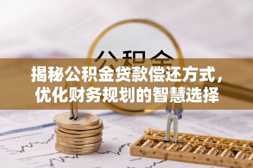 闵行揭秘公积金贷款偿还方式，优化财务规划的智慧选择