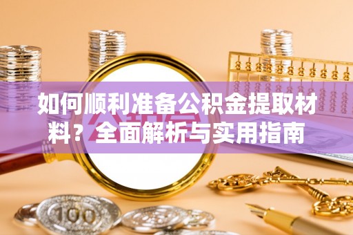 闵行如何顺利准备公积金提取材料？全面解析与实用指南
