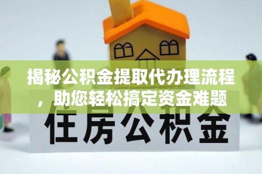 闵行揭秘公积金提取代办理流程，助您轻松搞定资金难题