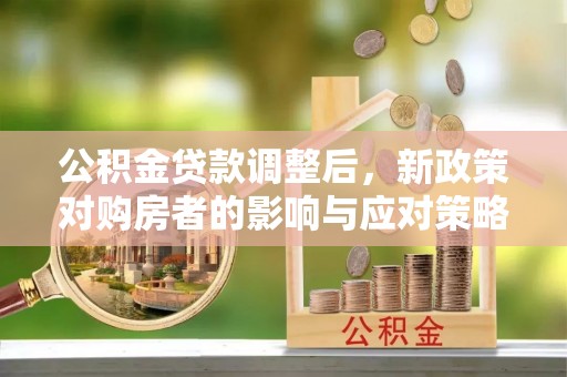 闵行公积金贷款调整后，新政策对购房者的影响与应对策略