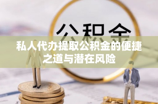 闵行私人代办提取公积金的便捷之道与潜在风险