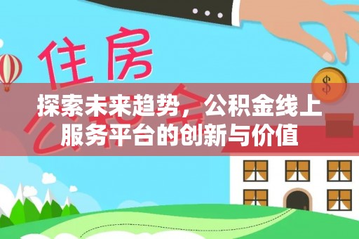 闵行探索未来趋势，公积金线上服务平台的创新与价值