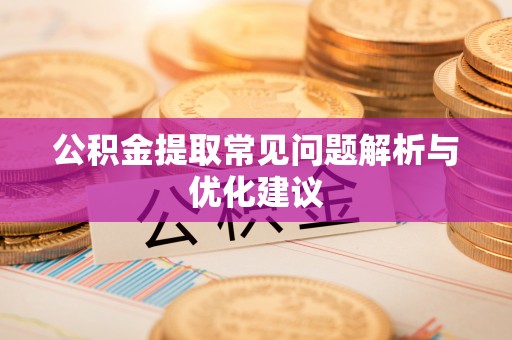 闵行公积金提取常见问题解析与优化建议