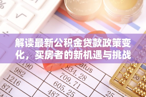闵行解读最新公积金贷款政策变化，买房者的新机遇与挑战