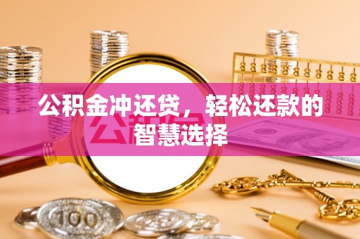 闵行公积金冲还贷，轻松还款的智慧选择