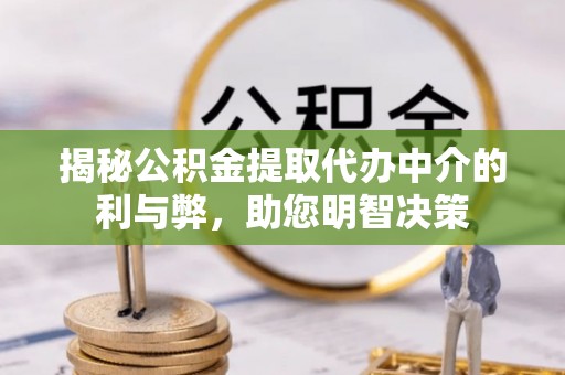 闵行揭秘公积金提取代办中介的利与弊，助您明智决策