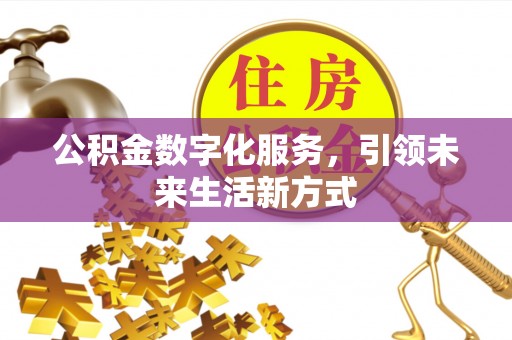 闵行公积金数字化服务，引领未来生活新方式