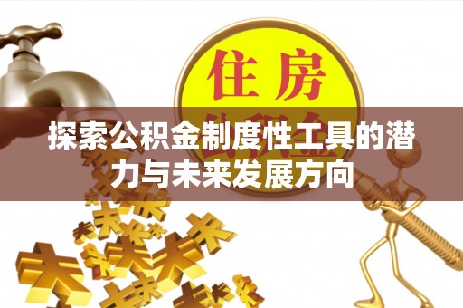 闵行探索公积金制度性工具的潜力与未来发展方向