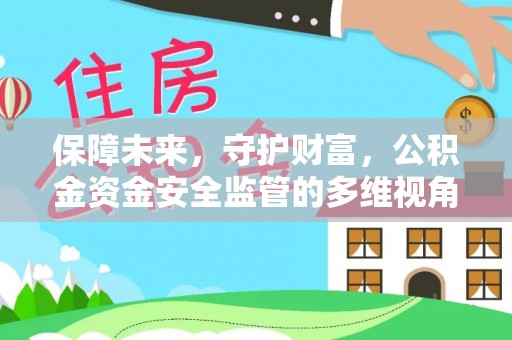 闵行保障未来，守护财富，公积金资金安全监管的多维视角