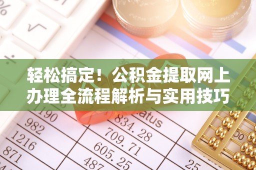 闵行轻松搞定！公积金提取网上办理全流程解析与实用技巧