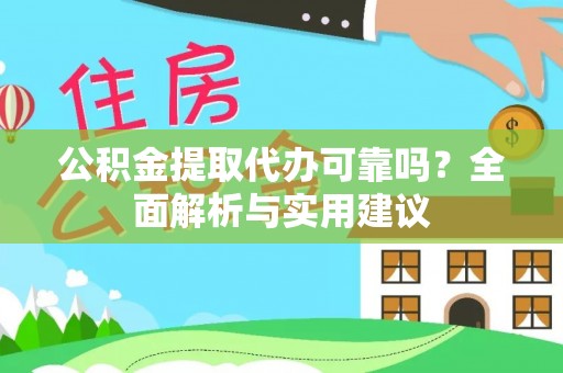 闵行公积金提取代办可靠吗？全面解析与实用建议