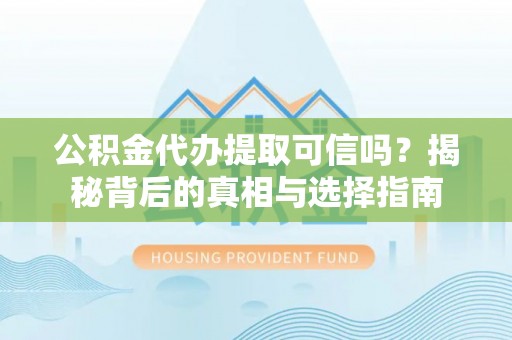 闵行公积金代办提取可信吗？揭秘背后的真相与选择指南