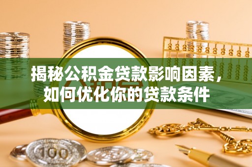 闵行揭秘公积金贷款影响因素，如何优化你的贷款条件