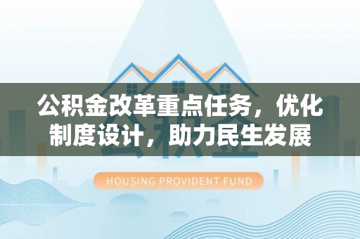 闵行公积金改革重点任务，优化制度设计，助力民生发展