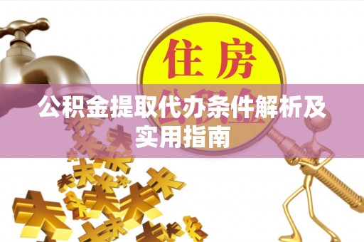 闵行公积金提取代办条件解析及实用指南