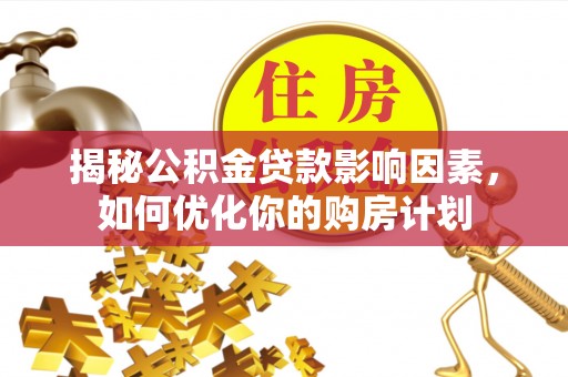 闵行揭秘公积金贷款影响因素，如何优化你的购房计划