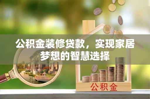 闵行公积金装修贷款，实现家居梦想的智慧选择