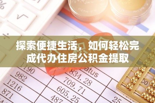 闵行探索便捷生活，如何轻松完成代办住房公积金提取