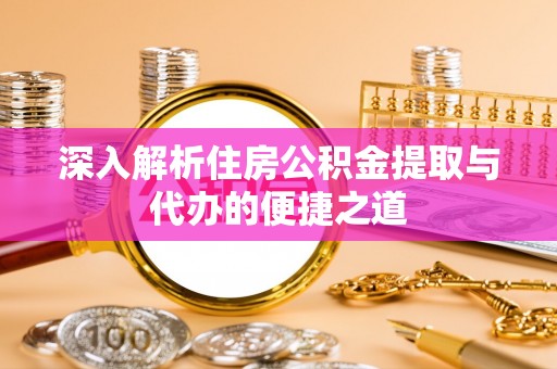 闵行深入解析住房公积金提取与代办的便捷之道