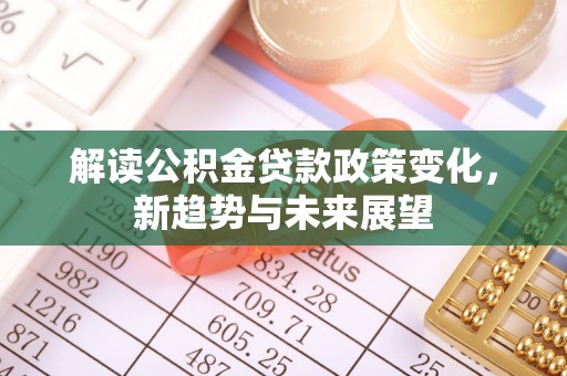 闵行解读公积金贷款政策变化，新趋势与未来展望