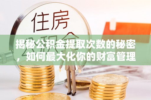 闵行揭秘公积金提取次数的秘密，如何最大化你的财富管理
