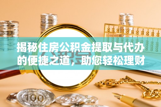 闵行揭秘住房公积金提取与代办的便捷之道，助您轻松理财