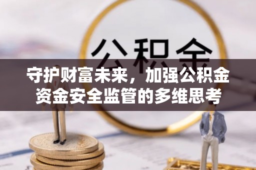 闵行守护财富未来，加强公积金资金安全监管的多维思考