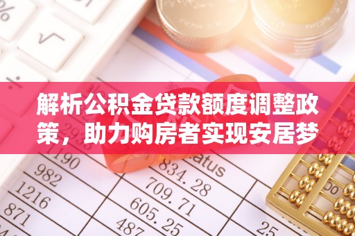 闵行解析公积金贷款额度调整政策，助力购房者实现安居梦想