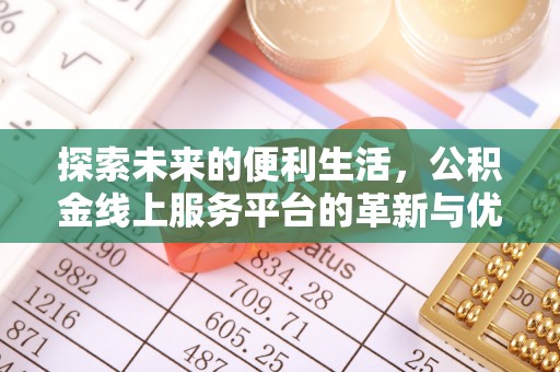 闵行探索未来的便利生活，公积金线上服务平台的革新与优势