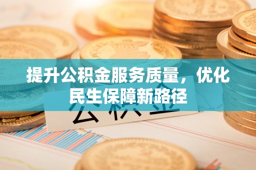 闵行提升公积金服务质量，优化民生保障新路径