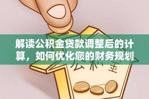 闵行解读公积金贷款调整后的计算，如何优化您的财务规划
