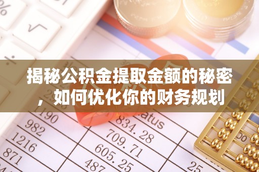 闵行揭秘公积金提取金额的秘密，如何优化你的财务规划