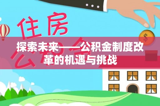 闵行探索未来——公积金制度改革的机遇与挑战