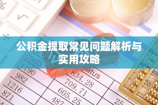 闵行公积金提取常见问题解析与实用攻略