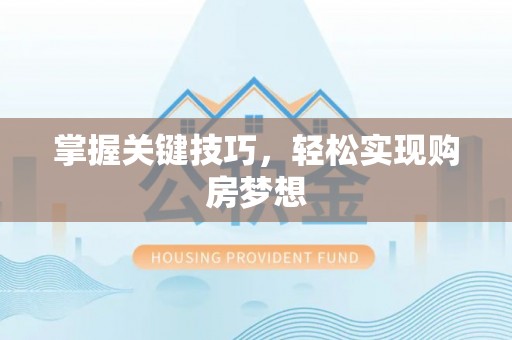 闵行掌握关键技巧，轻松实现购房梦想